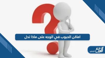 اماكن الحبوب في الوجه على ماذا تدل؛ إليك الأسباب وطرق الوقاية