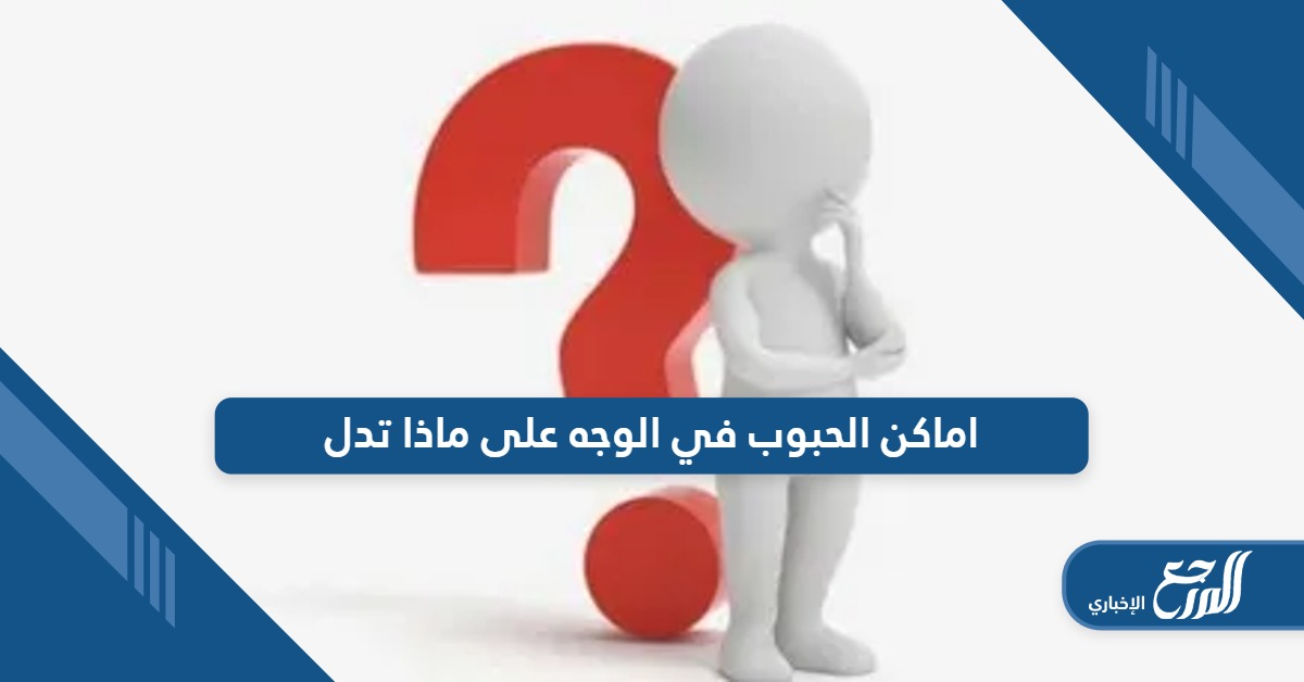 اماكن الحبوب في الوجه على ماذا تدل؛ إليك الأسباب وطرق الوقاية