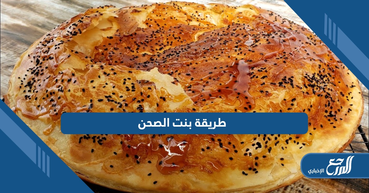 طريقة بنت الصحن الشهية؛ أسرار العجينة المميزة