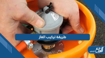 تعلم طريقة تركيب إسطوانة الغاز بالخطوات الصحيحة والآمنة