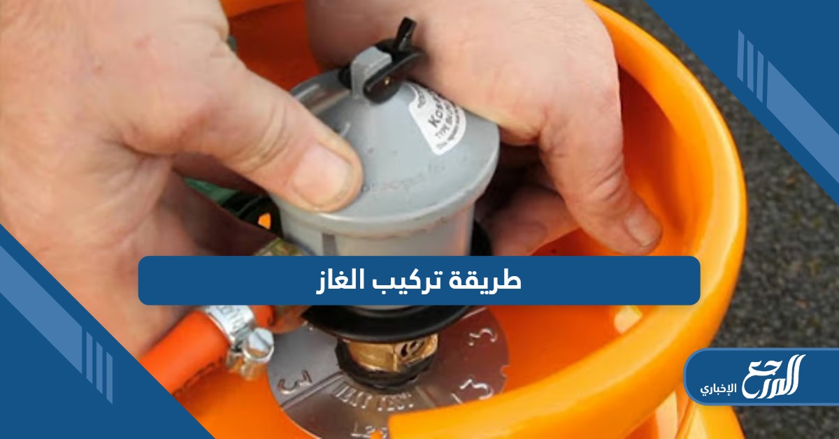 تعلم طريقة تركيب إسطوانة الغاز بالخطوات الصحيحة والآمنة