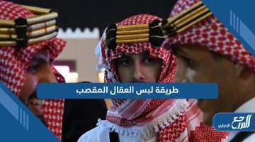 طريقة لبس العقال المقصب؛ تعرف على الخطوات بالصور