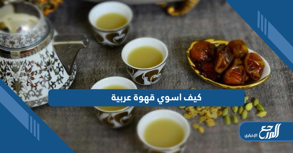 كيف اسوي قهوة عربية؛ تعرف على خطوات الإعداد والتقديم