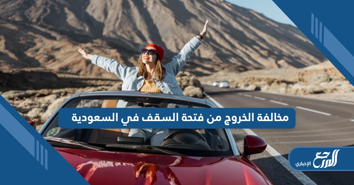 كم سعر مخالفة الخروج من فتحة السقف في السعودية؛ التفاصيل كاملة