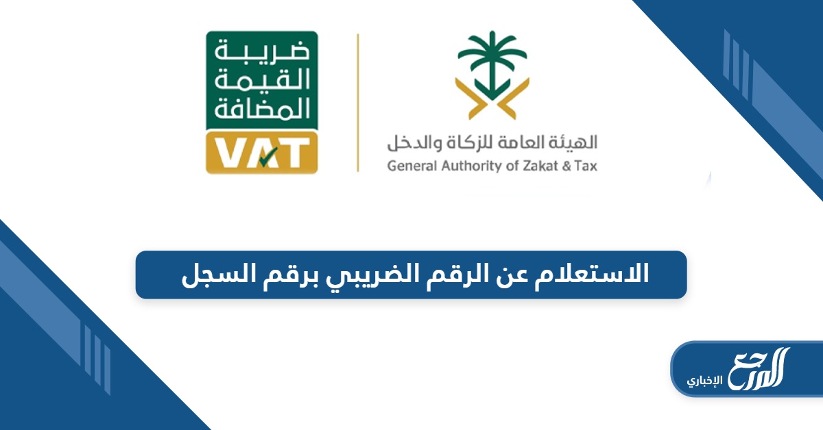 من هنا؛ خطوات الاستعلام عن الرقم الضريبي برقم السجل أون لاين