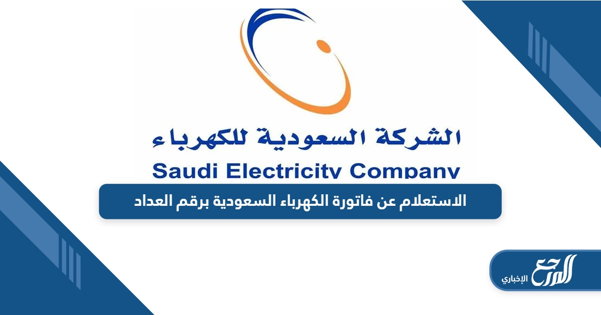 خطوات الاستعلام عن فاتورة الكهرباء السعودية برقم العداد