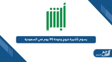 كم رسوم تأشيرة خروج وعودة 90 يوم في السعودية
