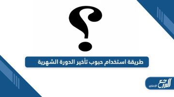 طريقة استخدام حبوب تأخير الدورة الشهرية