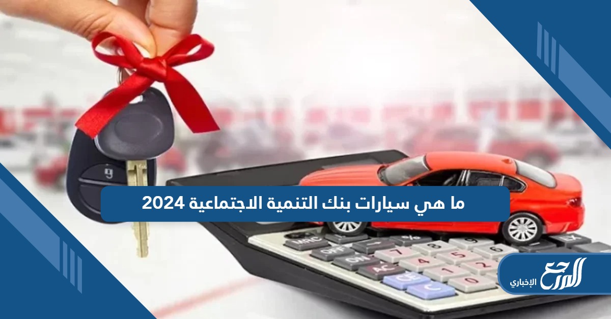 ما هي سيارات بنك التنمية الاجتماعية 2024