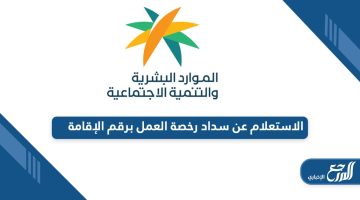 من هنا؛ خطوات الاستعلام عن سداد رخصة العمل برقم الإقامة في السعودية
