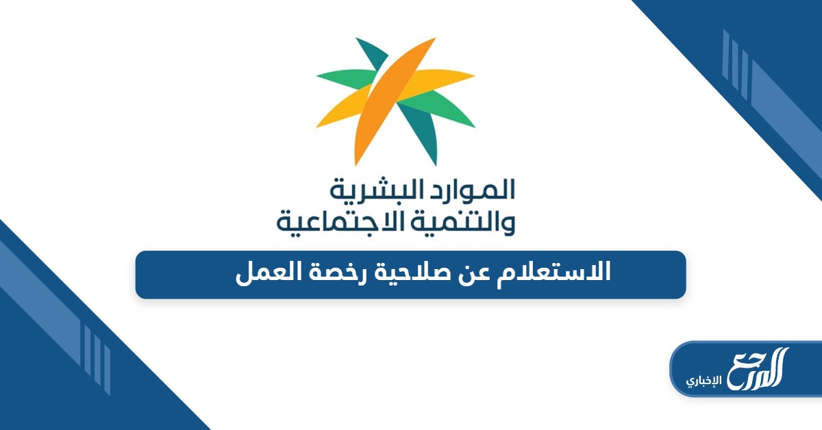 تعرف على خطوات الاستعلام عن صلاحية رخصة العمل في السعودية